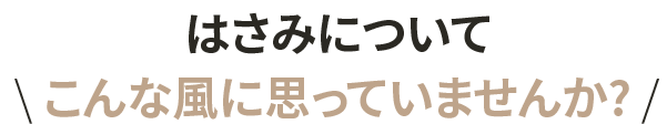 はさみについてこんな風に思っていませんか?